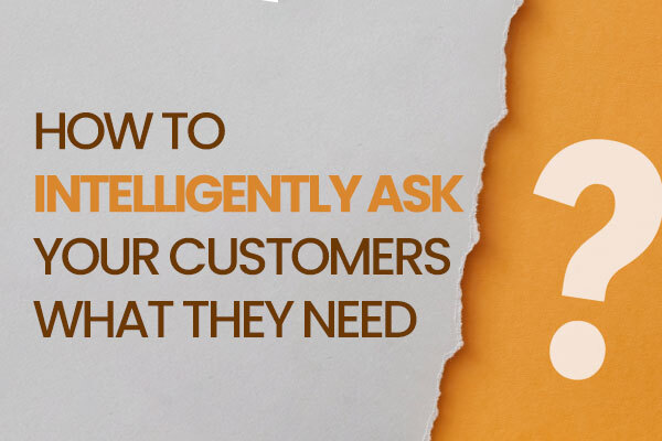 How to intelligently ask your customers what they need