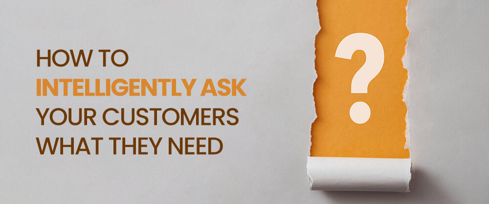 How to intelligently ask your customers what they need